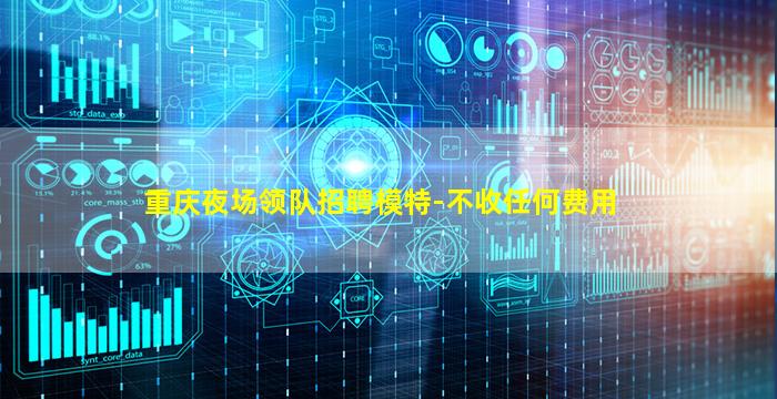 重庆夜场领队招聘模特-不收任何费用